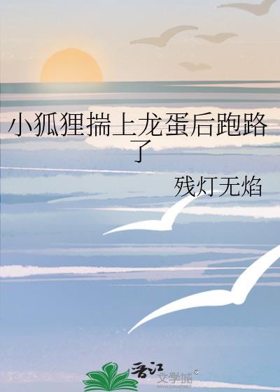 小狐狸揣上龙蛋后跑路了免费阅读