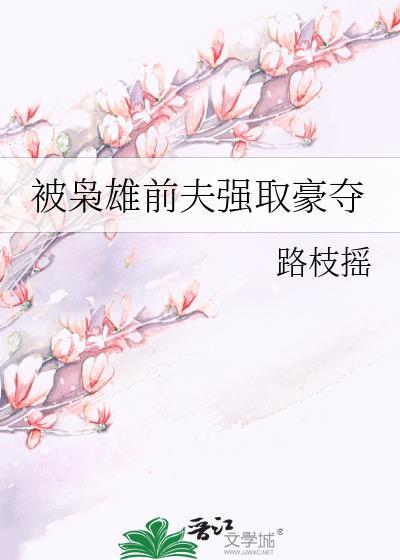 被枭雄前夫强取豪夺路枝瑶