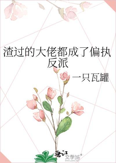 渣过的大佬都成了偏执反派 一只瓦罐