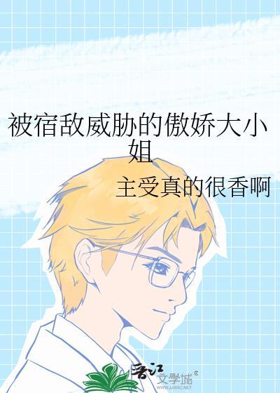 被宿敌威胁的傲娇大小姐免费阅读