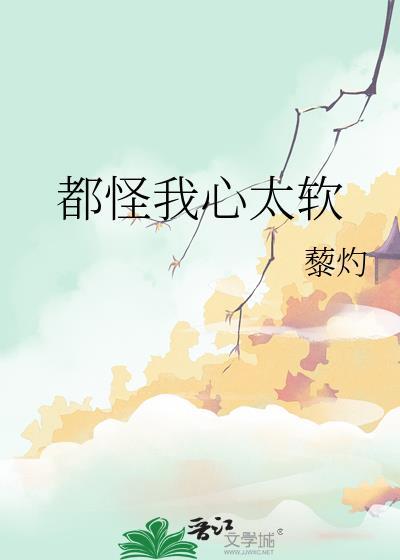 都怪我心太软by 最新章节列表