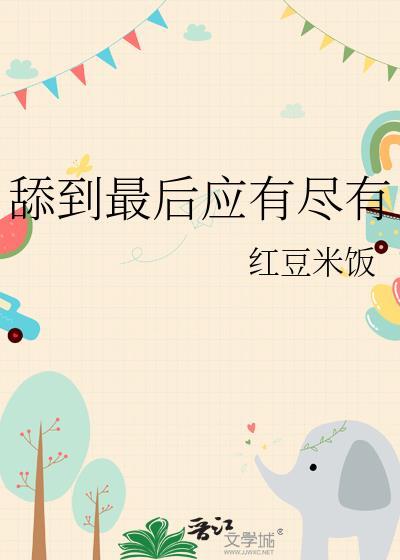 舔到最后应有尽有呢