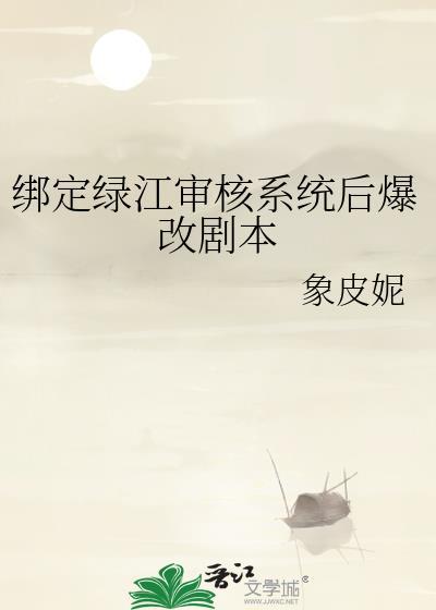 绑定绿江审核系统后爆改剧本TXT