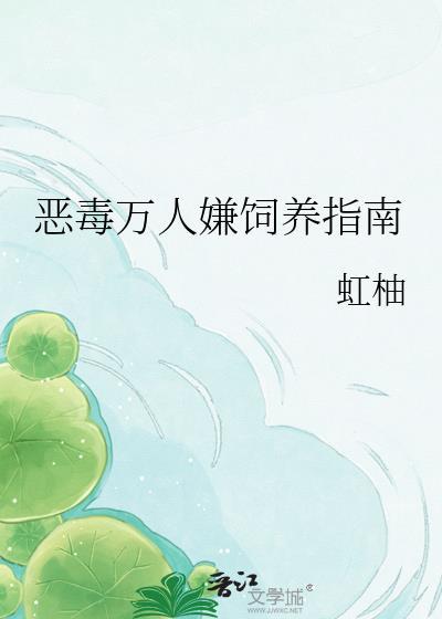 恶毒万人嫌饲养指南全文阅读虹柚