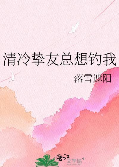 清冷挚友总想钓我全文免费
