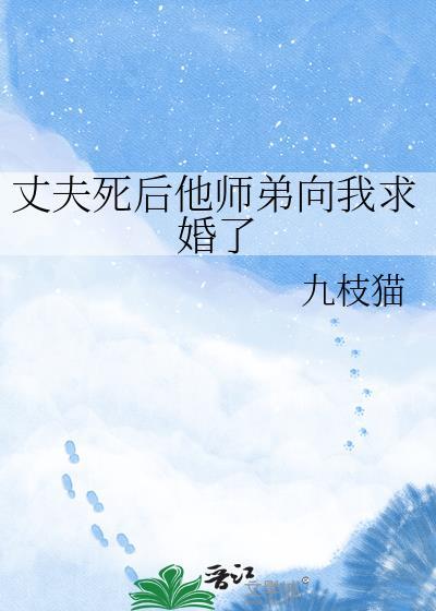 丈夫死后他师弟向我求婚了 九枝猫 笔趣阁