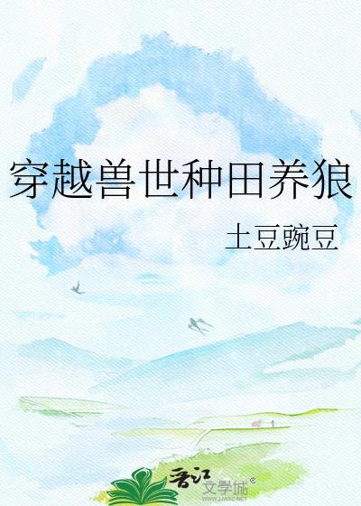 穿越兽世种田养狼by土豆豌豆
