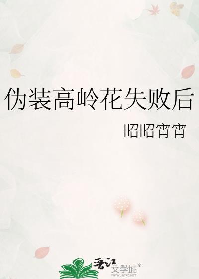 伪装高岭花失败后晋江