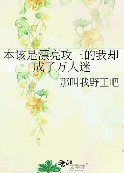 本该是漂亮攻三的我却成了万人迷谁是攻