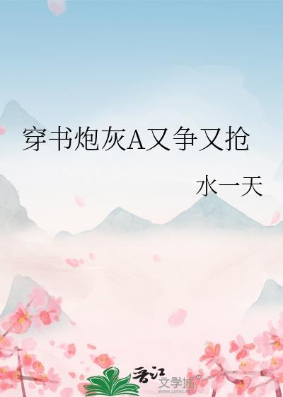 穿书炮灰A又争又抢txt