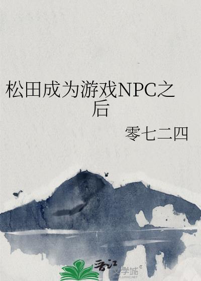 松田成为游戏NPC之后TXT