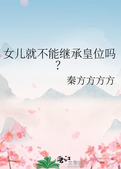 女儿就不能继承皇位吗? 作者秦方方方方