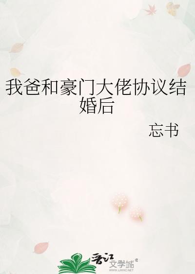 我爸和豪门大佬协议结婚后作者忘书