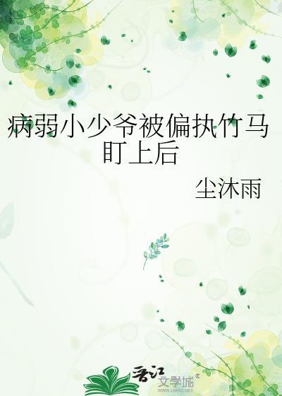 病弱小少爷被偏执竹马盯上后结局