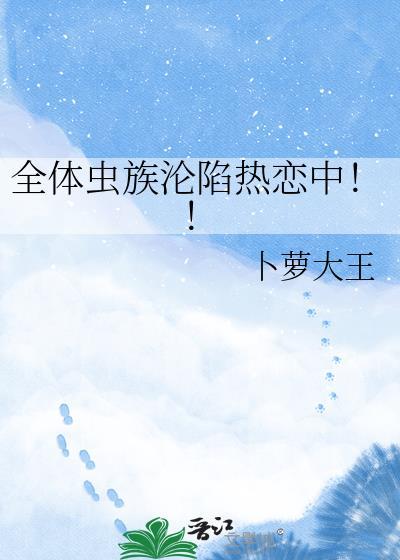 全体虫族沦陷热恋中晋江