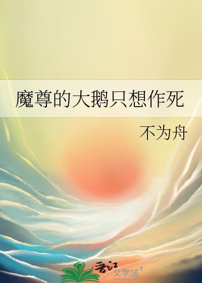 魔尊的大鹅只想作死by不为舟