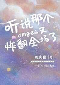 听说那个omega又炸翻全场了免费