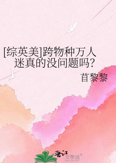 综英美跨物种万人迷真的没问题吗笔趣阁