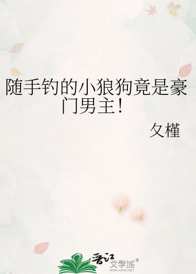随手钓的小狼狗竟是豪门男主晋江