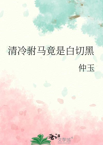 清冷驸马竟是白切黑全文免费阅读