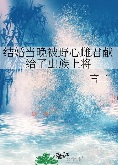 结婚当晚被野心雌君献给了虫族上将TXT