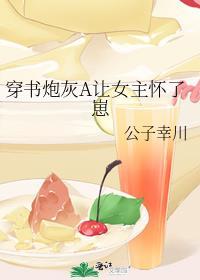 穿书炮灰a让女主怀了崽福佑幸川