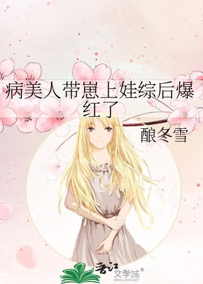 病美人带崽上娃综后爆红了酿冬雪