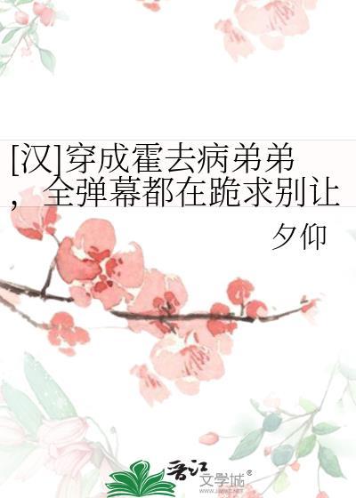 汉穿成霍去病弟弟全弹幕都在跪求别让我哥喝脏水