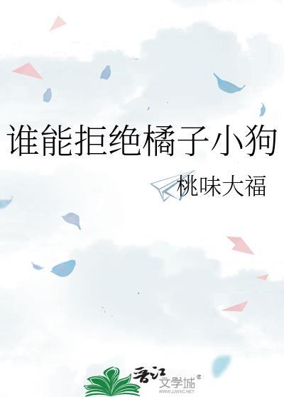 谁能拒绝橘子小狗笔趣阁