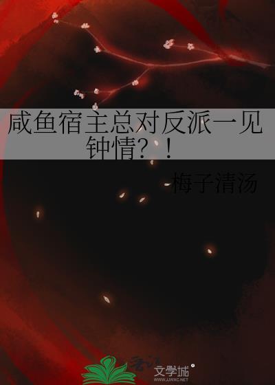 咸鱼宿主总对反派一见钟情周闲