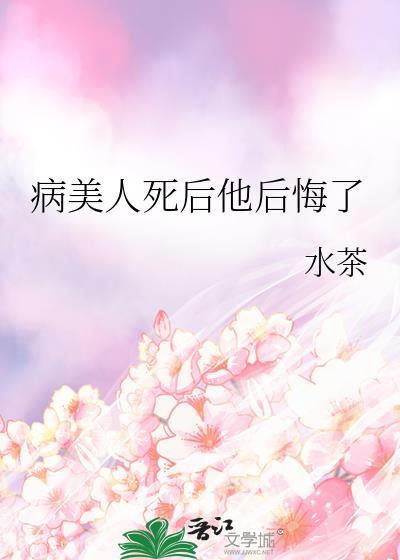 病美人死后他后悔了全文