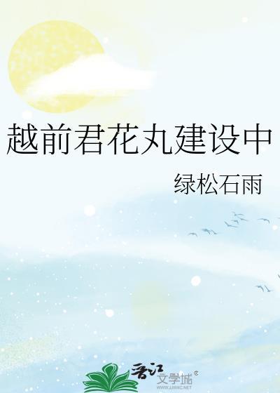 越前君花丸建设中txt