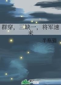 群穿三缺一将军速来免费阅读