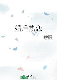 婚后热恋by一个米饼全文免费阅读