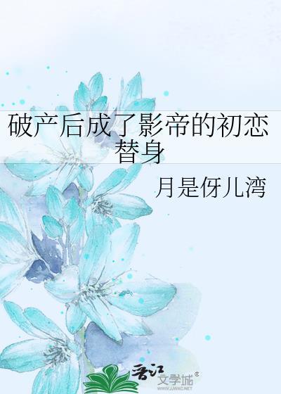 破产后成了影帝的初恋替身 月是伢儿湾 免费
