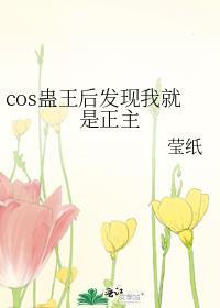 cos蛊王后发现我就是正主结了吗