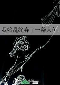 我始乱终弃了一条人鱼免费阅读全文