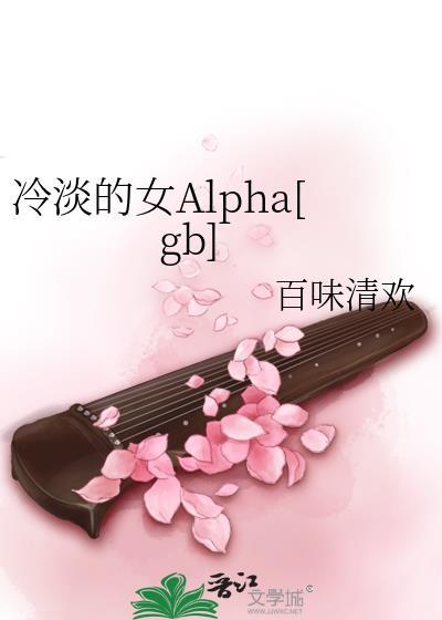 冷淡的女alpha百味清欢免费观看