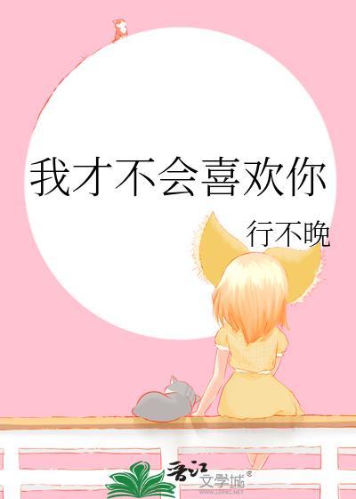 我才不会喜欢你by行不晚