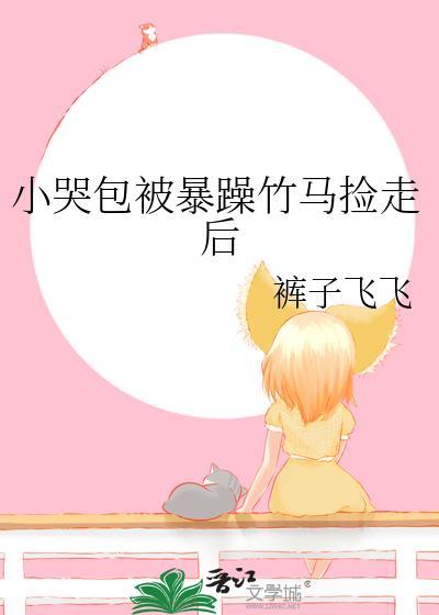 小哭包被暴躁竹马捡走后 番外 百度