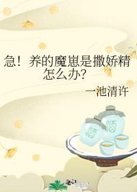 急!养的魔崽是撒娇精怎么办?作者一池清许