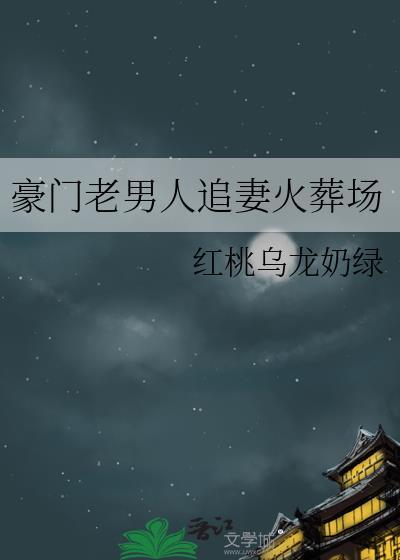 豪门老男人追妻火葬场txt