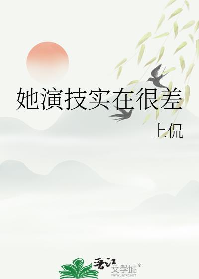她演技实在很差免费阅读