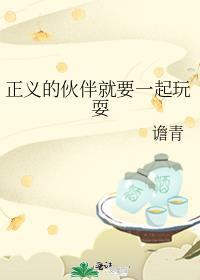 正义的伙伴就要一起玩耍