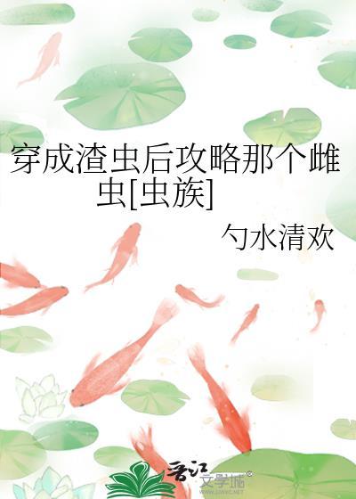 穿成渣虫后攻略那个雌虫[虫族]