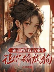 一碗毒酒送我走？重生让你输成狗
