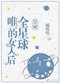 穿成全星球唯一的女人后